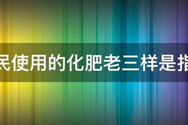 农民使用的化肥老三样是指什么